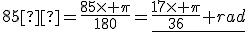 85°=\frac{85\time \pi}{180}=\underline{\frac{17\time \pi}{36} rad}