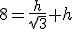 8=\frac{h}{\sqrt{3}}+h