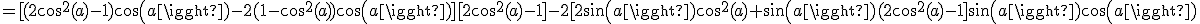 =[(2cos^2(a)-1)cos(a)-2(1-cos^2(a))cos(a)][2cos^2(a)-1]-2[2sin(a)cos^2(a)+sin(a)(2cos^2(a)-1]sin(a)cos(a)