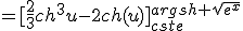 =[\frac{2}{3}ch^3u-2ch(u)]_{cste}^{argsh \sqrt{e^x}}