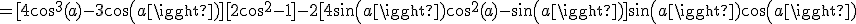 =[4cos^3(a)-3cos(a)][2cos^2-1]-2[4sin(a)cos^2(a)-sin(a)]sin(a)cos(a)