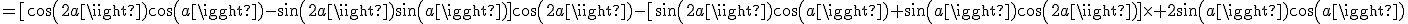 =[cos(2a)cos(a)-sin(2a)sin(a)]cos(2a)-[sin(2a)cos(a)+sin(a)cos(2a)]\times 2sin(a)cos(a)