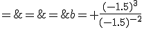 b= \frac{(-1.5)^3}{(-1.5)^{-2}}\\\;=\;\frac{(-1,5)^3}{\frac{1}{(-1,5)^2}}\\\;=\;(-1,5)^3\;\times\;(-1,5)^2\\\;=\;.....