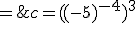 c=((-5)^{-4})^3\\\;=\;(-5)^{-4\;\times\;3}\\\;=\;(-5)^{-12}