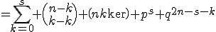 =\Bigsum_{k=0}^s \(n-k\\s-k\) \(n\\k\) p^s q^{2n-s-k}