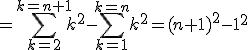 =\Bigsum_{k=2}^{k=n+1}k^2-\Bigsum_{k=1}^{k=n}k^2=(n+1)^2-1^2