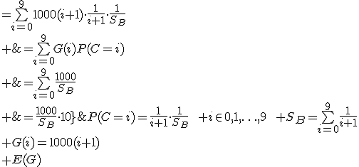 P(C=i)=\frac{1}{i+1}\cdot\frac{1}{S_B}\qquad i\in{0,1,\ldots,9}\qquad S_B=\bigsum_{i=0}^9\frac{1}{i+1}\\ G(i)=1000(i+1)\\ \array{rl$E(G)&=\bigsum_{i=0}^9G(i)P(C=i)\\ &=\bigsum_{i=0}^91000(i+1)\cdot\frac{1}{i+1}\cdot\frac{1}{S_B}\\ &=\bigsum_{i=0}^9\frac{1000}{S_B}\\ &=\frac{1000}{S_B}\cdot10}