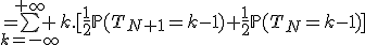 =\bigsum_{k=-\infty}^{+\infty} k.[\frac{1}{2}\mathbb{P}(T_{N+1}=k-1)+\frac{1}{2}\mathbb{P}(T_{N}=k-1)]
