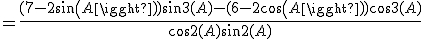 =\frac{(7-2sin(A))sin3(A)-(6-2cos(A))cos3(A)}{cos2(A)sin2(A)}