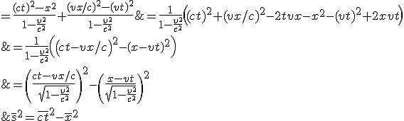 \overline{s}^{2}=\overline{ct}^{2}-\overline{x}^{2}\\&=\left(\frac{ct-vx/c}{\sqrt{1-\frac{v^{2}}{c^{2}}}}\right)^{2}-\left(\frac{x-vt}{\sqrt{1-\frac{v^{2}}{c^{2}}}}\right)^{2}\\&=\frac{1}{1-\frac{v^{2}}{c^{2}}}\left(\left(ct-vx/c\right)^{2}-\left(x-vt\right)^{2}\right)\\&=\frac{1}{1-\frac{v^{2}}{c^{2}}}\left((ct)^{2}+(vx/c)^{2}-2tvx-x^{2}-(vt)^{2}+2xvt\right)\\&=\frac{(ct)^{2}-x^{2}}{1-\frac{v^{2}}{c^{2}}}+\frac{(vx/c)^{2}-(vt)^{2}}{1-\frac{v^{2}}{c^{2}}}