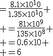 =\frac{8.1\time10^10}{1.35\time10^10} \\ =\frac{81\time10^9}{135\time10^8} \\ =0.6\time10 \\ =6