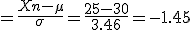 =\frac{Xn-\mu}{\sigma}=\frac{25-30}{3.46}=-1.45