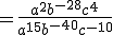 =\frac{a^2b^{-28}c^4}{a^{15}b^{-40}c^{-10}}