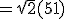 =\sqrt{2}(5 + 1)