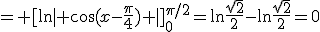 = [\ln| \cos(x-\frac{\pi}{4}) |]_0^{\pi/2}=\ln\frac{\sqrt{2}}{2}-\ln\frac{\sqrt{2}}{2}=0