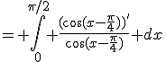 = \Bigint_0^{\pi/2} \frac{(\cos(x-\frac{\pi}{4}))'}{\cos(x-\frac{\pi}{4})} dx