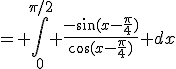 = \Bigint_0^{\pi/2} \frac{-\sin(x-\frac{\pi}{4})}{\cos(x-\frac{\pi}{4})} dx