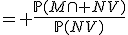 = \frac{\mathbb{P}(M\cap NV)}{\mathbb{P}(NV)}