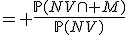 = \frac{\mathbb{P}(NV\cap M)}{\mathbb{P}(NV)}