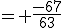 = \frac{-67}{63}
