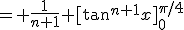 = \frac{1}{n+1} [\tan^{n+1}x]_0^{\pi/4}