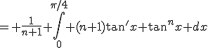 = \frac{1}{n+1} \Bigint_0^{\pi/4} (n+1)\tan'x \tan^nx dx