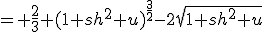 = \frac{2}{3} (1+sh^2 u)^{\frac{3}{2}}-2\sqrt{1+sh^2 u}