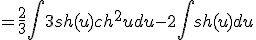 = \frac{2}{3} \int 3sh(u)ch^2 u du - 2\int sh(u) du