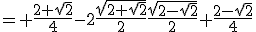 = \frac{2+\sqrt{2}}{4}-2\frac{\sqrt{2+\sqrt{2}}}{2}\frac{\sqrt{2-\sqrt{2}}}{2}+\frac{2-\sqrt{2}}{4}