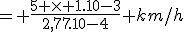 = \frac{5 \times 1.10-3}{2,77.10-4} km/h
