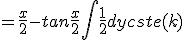 = \frac{x}{2} - tan{\frac{x}{2}} + \int\frac{1}{2}dy + cste(k)
