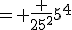 = \frac {25^2}{5^4}