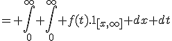 = \int_0^\infty \int_0^\infty f(t).1_{[x,\infty]} dx dt