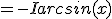 = -I + arcsin(x)