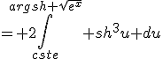 = 2\Bigint_{cste}^{argsh \sqrt{e^x}} sh^3u du