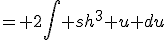 = 2\int sh^3 u du
