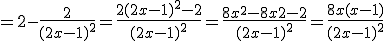 = 2 - \fr{2}{(2x-1)^2}=\fr{2(2x-1)^2-2}{(2x-1)^2}=\fr{8x^2-8x+2-2}{(2x-1)^2}=\fr{8x(x-1)}{(2x-1)^2