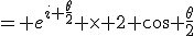 = e^{i \frac{\theta}{2}} \times 2 \cos \frac{\theta}{2}