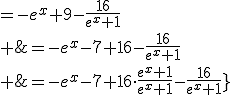 \array{rl$f(x)&=-e^x+9-\frac{16}{e^x+1}\\ &=-e^x-7+16-\frac{16}{e^x+1}\\ &=-e^x-7+16\cdot\frac{e^x+1}{e^x+1}-\frac{16}{e^x+1}}
