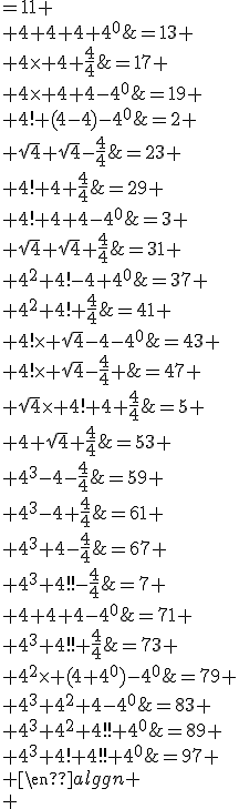 3$\fbox{\begin{align}\sqrt{4}+(4-4)\times 4&=2
 \\ \sqrt{4}+\sqrt{4}-\fr{4}{4}&=3
 \\ \sqrt{4}+\sqrt{4}+\fr{4}{4}&=5
 \\ 4+\sqrt{4}+\fr{4}{4}&=7
 \\ 4+4+4-4^0&=11
 \\ 4+4+4+4^0&=13
 \\ 4\times 4+\fr{4}{4}&=17
 \\ 4\times 4+4-4^0&=19
 \\ 4!+(4-4)-4^0&=23
 \\ 4!+4+\fr{4}{4}&=29
 \\ 4!+4+4-4^0&=31
 \\ 4^2+4!-4+4^0&=37
 \\ 4^2+4!+\fr{4}{4}&=41
 \\ 4!\times \sqrt{4}-4-4^0&=43
 \\ 4!\times \sqrt{4}-\fr{4}{4} &=47
 \\ \sqrt{4}\times 4!+4+\fr{4}{4}&=53
 \\ 4^3-4-\fr{4}{4}&=59
 \\ 4^3-4+\fr{4}{4}&=61
 \\ 4^3+4-\fr{4}{4}&=67
 \\ 4^3+4!!-\fr{4}{4}&=71
 \\ 4^3+4!!+\fr{4}{4}&=73
 \\ 4^2\times (4+4^0)-4^0&=79
 \\ 4^3+4^2+4-4^0&=83
 \\ 4^3+4^2+4!!+4^0&=89
 \\ 4^3+4!+4!!+4^0&=97
 \\ \end{align}
 \\ 