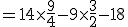 =14\times \frac{9}{4} - 9\times \frac{3}{2} -18