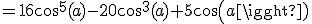 =16cos^5(a)-20cos^3(a)+5cos(a)