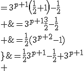 \array{\frac{1}{2}(3^{p+1}-1)+3^{p+1} &=\frac{1}{2}3^{p+1}-\frac{1}{2}+3^{p+1}\\ &=3^{p+1}\(\frac{1}{2}+1\)-\frac{1}{2}\\ &=3^{p+1}\frac{3}{2}-\frac{1}{2}\\ &=\frac{1}{2}(3^{p+2}-1)\\}