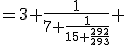=3+\frac{1}{7+\frac{1}{15+\frac{292}{293}}} 
