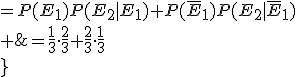 \array{rl$P(E_2)&=P(E_1)P(E_2|E_1)+P(\bar{E}_1)P(E_2|\bar{E}_1)\\ &=\frac{1}{3}\cdot\frac{2}{3}+\frac{2}{3}\cdot\frac{1}{3}\\}