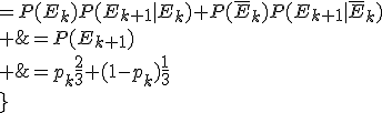 \array{rl$p_{k+1}&=P(E_{k+1})\\ &=P(E_k)P(E_{k+1}|E_k)+P(\bar{E}_k)P(E_{k+1}|\bar{E}_k)\\ &=p_k\frac{2}{3}+(1-p_k)\frac{1}{3}\\}