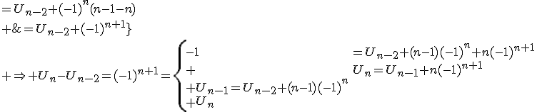 U_n=U_{n-1}+n(-1)^{n+1}\\ U_{n-1}=U_{n-2}+(n-1)(-1)^n\\ \array{rl$U_n&=U_{n-2}+(n-1)(-1)^n+n(-1)^{n+1}\\ &=U_{n-2}+(-1)^n(n-1-n)\\ &=U_{n-2}+(-1)^{n+1}}\\ \Rightarrow U_n-U_{n-2}=(-1)^{n+1}=\{\array{ll$-1&\textrm{si n pair}\\+1&\textrm{si n impair}}\.