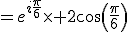 =e^{i\frac{\pi}{6}}\times 2cos(\frac{\pi}{6})