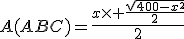A(ABC)=\frac{x\times \frac{\sqrt{400-x^2}}{2}}{2}