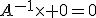A^{-1}\times 0=0
